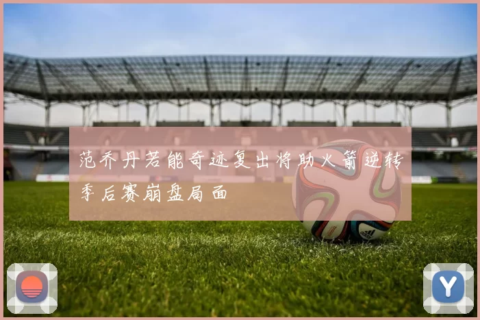 范乔丹若能奇迹复出将助火箭逆转季后赛崩盘局面