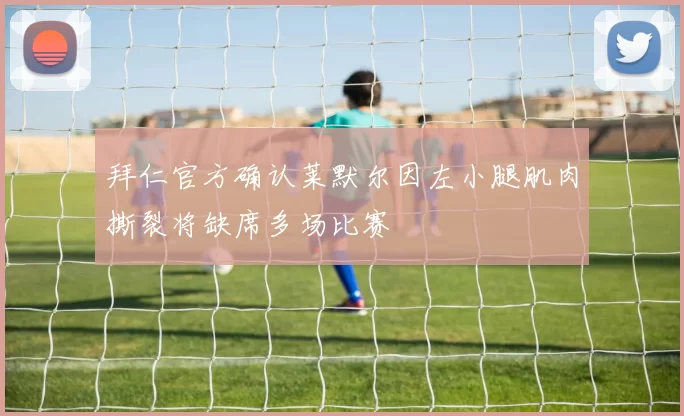 拜仁官方确认莱默尔因左小腿肌肉撕裂将缺席多场比赛