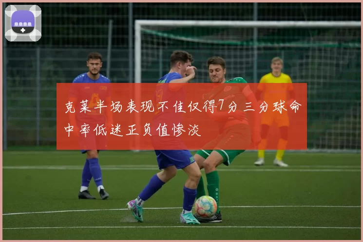 克莱半场表现不佳仅得7分三分球命中率低迷正负值惨淡